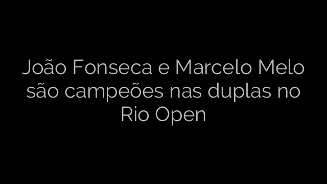 ​João Fonseca e Marcelo Melo são campeões nas duplas no Rio Open 